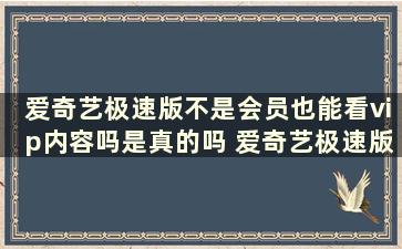 爱奇艺极速版不是会员也能看vip内容吗是真的吗 爱奇艺极速版不是会员也能看vip内容吗安全吗